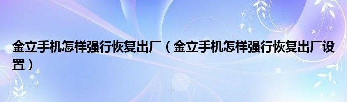 金立手机怎样强行恢复出厂（金立手机怎样强行恢复出厂设置）