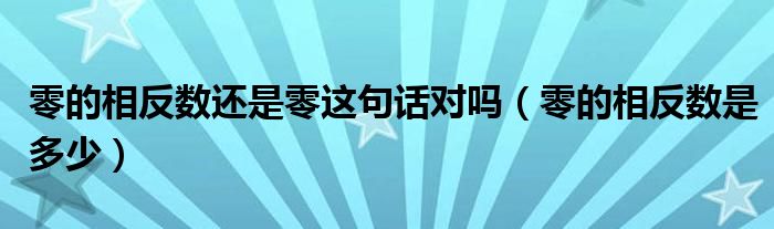 零的相反数还是零这句话对吗（零的相反数是多少）