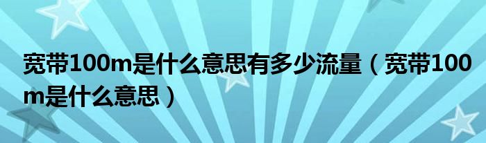 宽带100m是什么意思有多少流量（宽带100m是什么意思）