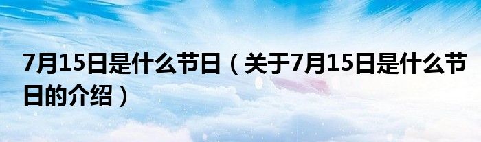 7月15日是什么节日（关于7月15日是什么节日的介绍）