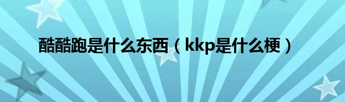 酷酷跑是什么东西（kkp是什么梗）