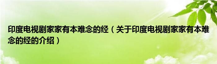 印度电视剧家家有本难念的经（关于印度电视剧家家有本难念的经的介绍）