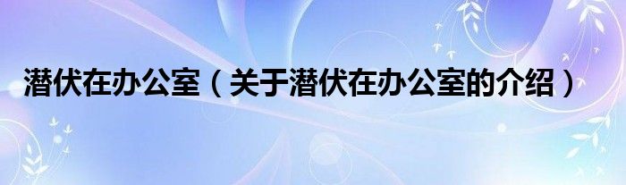 潜伏在办公室（关于潜伏在办公室的介绍）