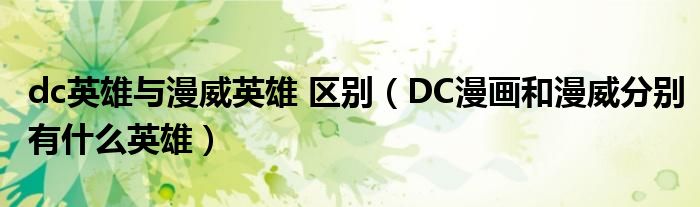 dc英雄与漫威英雄 区别（DC漫画和漫威分别有什么英雄）