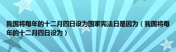 我国将每年的十二月四日设为国家宪法日是因为（我国将每年的十二月四日设为）