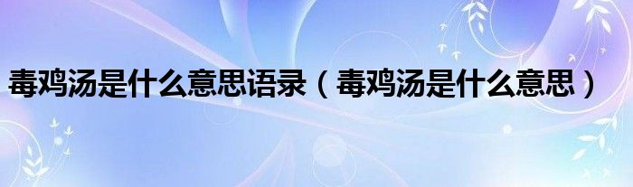 毒鸡汤是什么意思语录（毒鸡汤是什么意思）