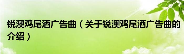 锐澳鸡尾酒广告曲（关于锐澳鸡尾酒广告曲的介绍）