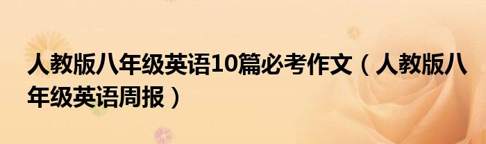 人教版八年级英语10篇必考作文（人教版八年级英语周报）