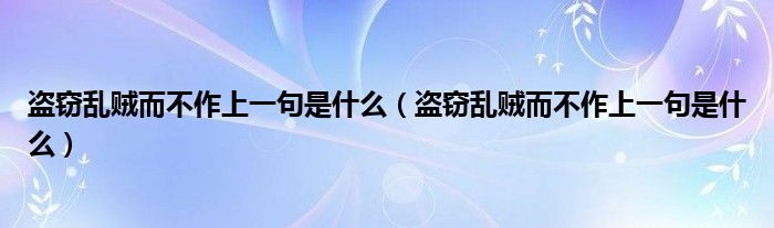 盗窃乱贼而不作上一句是什么（盗窃乱贼而不作上一句是什么）