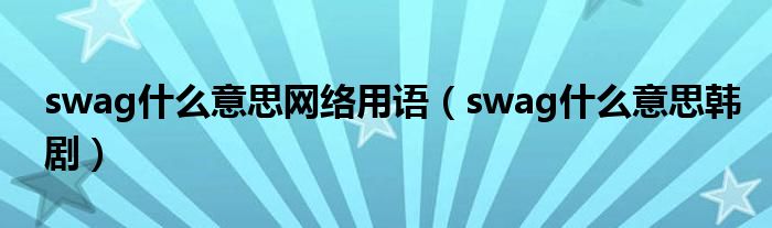 swag什么意思网络用语（swag什么意思韩剧）