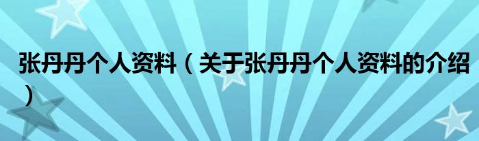 张丹丹个人资料（关于张丹丹个人资料的介绍）