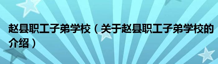 赵县职工子弟学校（关于赵县职工子弟学校的介绍）