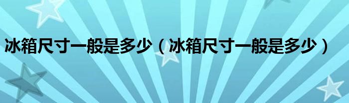 冰箱尺寸一般是多少（冰箱尺寸一般是多少）