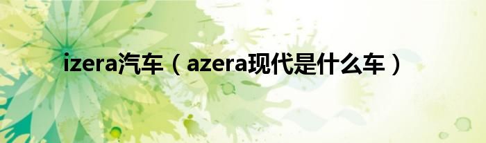 izera汽车（azera现代是什么车）