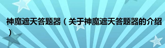 神魔遮天答题器（关于神魔遮天答题器的介绍）