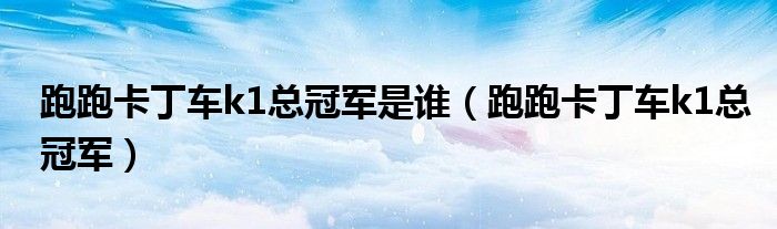 跑跑卡丁车k1总冠军是谁（跑跑卡丁车k1总冠军）