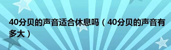 40分贝的声音适合休息吗（40分贝的声音有多大）