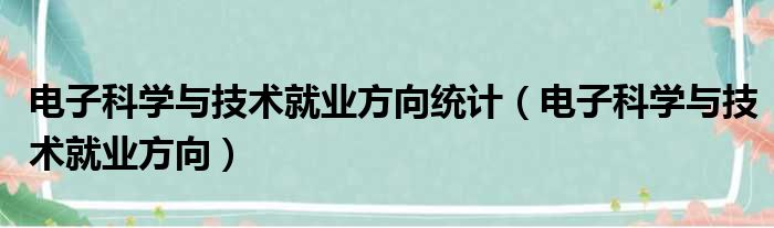 电子科学与技术就业方向统计（电子科学与技术就业方向）