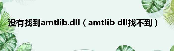 没有找到amtlib.dll（amtlib dll找不到）