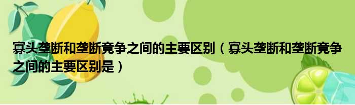 寡头垄断和垄断竞争之间的主要区别（寡头垄断和垄断竞争之间的主要区别是）