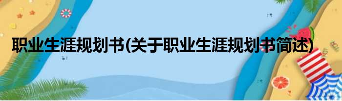 职业生涯规划书(关于职业生涯规划书简述)