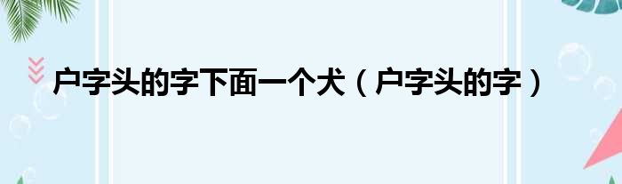 户字头的字下面一个犬（户字头的字）