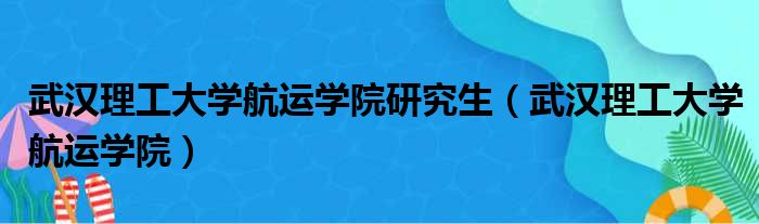 武汉理工大学航运学院研究生（武汉理工大学航运学院）