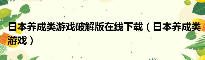 日本养成类游戏破解版在线下载（日本养成类游戏）