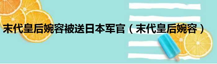 末代皇后婉容被送日本军官（末代皇后婉容）