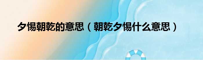 夕惕朝乾的意思（朝乾夕惕什么意思）