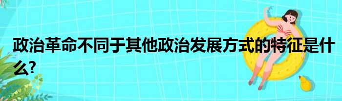 政治革命不同于其他政治发展方式的特征是什么?