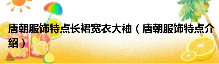 唐朝服饰特点长裙宽衣大袖（唐朝服饰特点介绍）