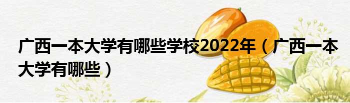 广西一本大学有哪些学校2022年（广西一本大学有哪些）