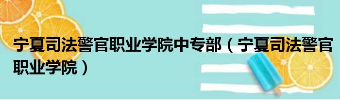 宁夏司法警官职业学院中专部（宁夏司法警官职业学院）