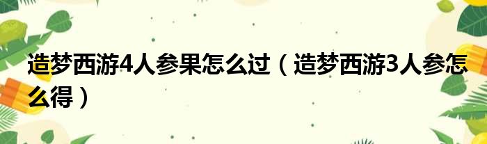 造梦西游4人参果怎么过（造梦西游3人参怎么得）