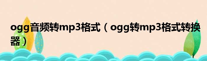 ogg音频转mp3格式（ogg转mp3格式转换器）