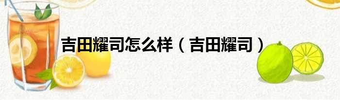 吉田耀司怎么样（吉田耀司）