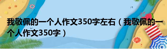 我敬佩的一个人作文350字左右（我敬佩的一个人作文350字）