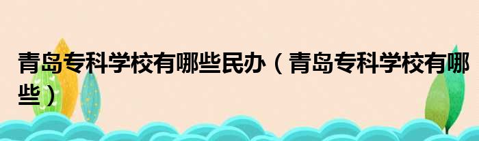 青岛专科学校有哪些民办（青岛专科学校有哪些）