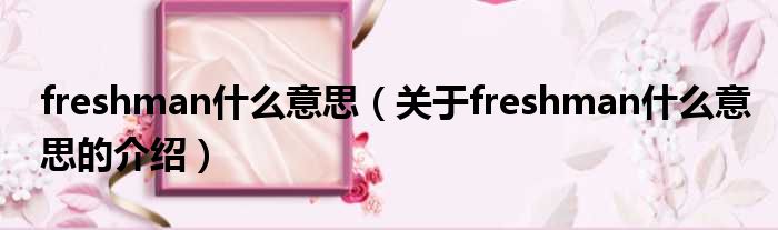 freshman什么意思（关于freshman什么意思的介绍）