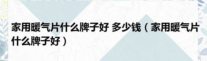 家用暖气片什么牌子好 多少钱（家用暖气片什么牌子好）