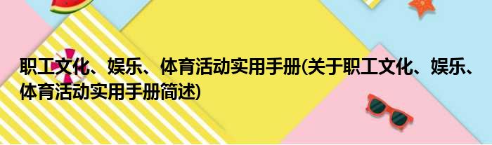 职工文化、娱乐、体育活动实用手册(关于职工文化、娱乐、体育活动实用手册简述)