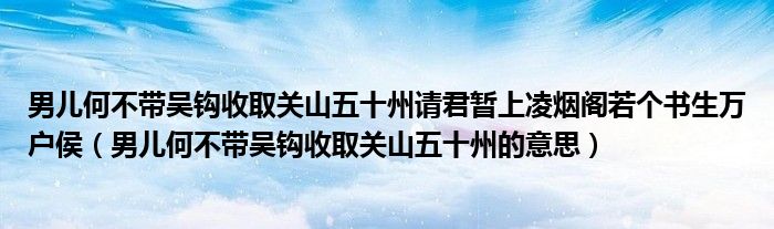 男儿何不带吴钩收取关山五十州请君暂上凌烟阁若个书生万户侯（男儿何不带吴钩收取关山五十州的意思）