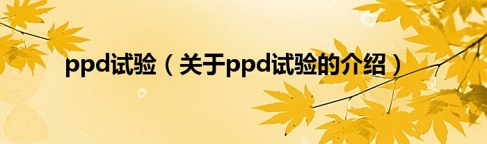 ppd试验（关于ppd试验的介绍）