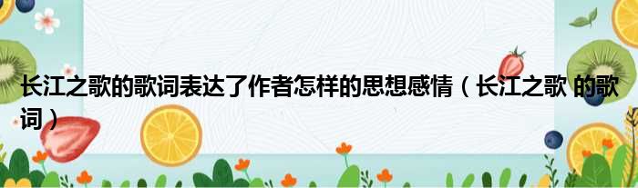 长江之歌的歌词表达了作者怎样的思想感情（长江之歌 的歌词）