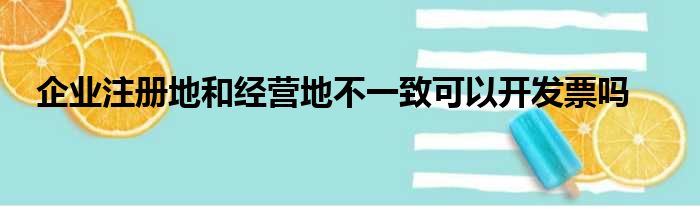 企业注册地和经营地不一致可以开发票吗