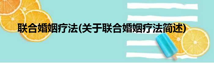 联合婚姻疗法(关于联合婚姻疗法简述)