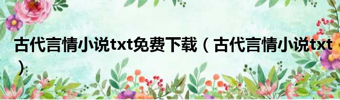 古代言情小说txt免费下载（古代言情小说txt）