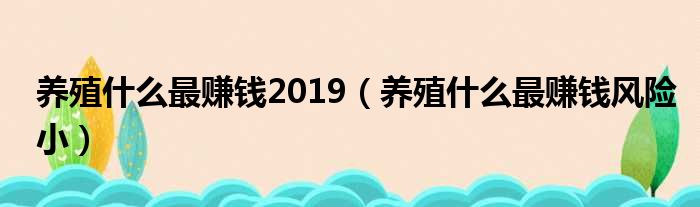 养殖什么最赚钱2019（养殖什么最赚钱风险小）