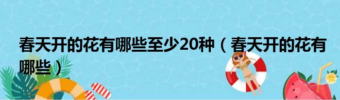 春天开的花有哪些至少20种（春天开的花有哪些）